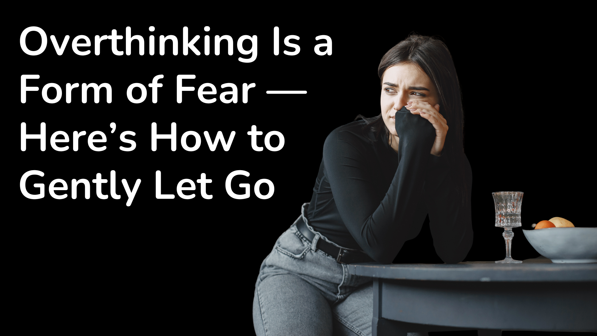 Overthinking Is a Form of Fear — Here’s How to Gently Let Go