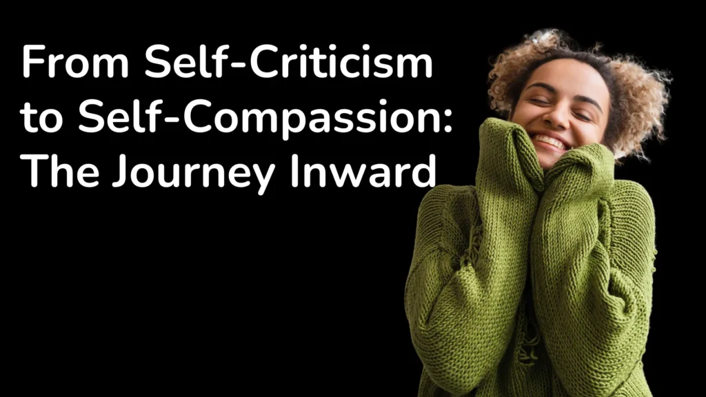 From Self-Criticism to Self-Compassion: The Journey Inward