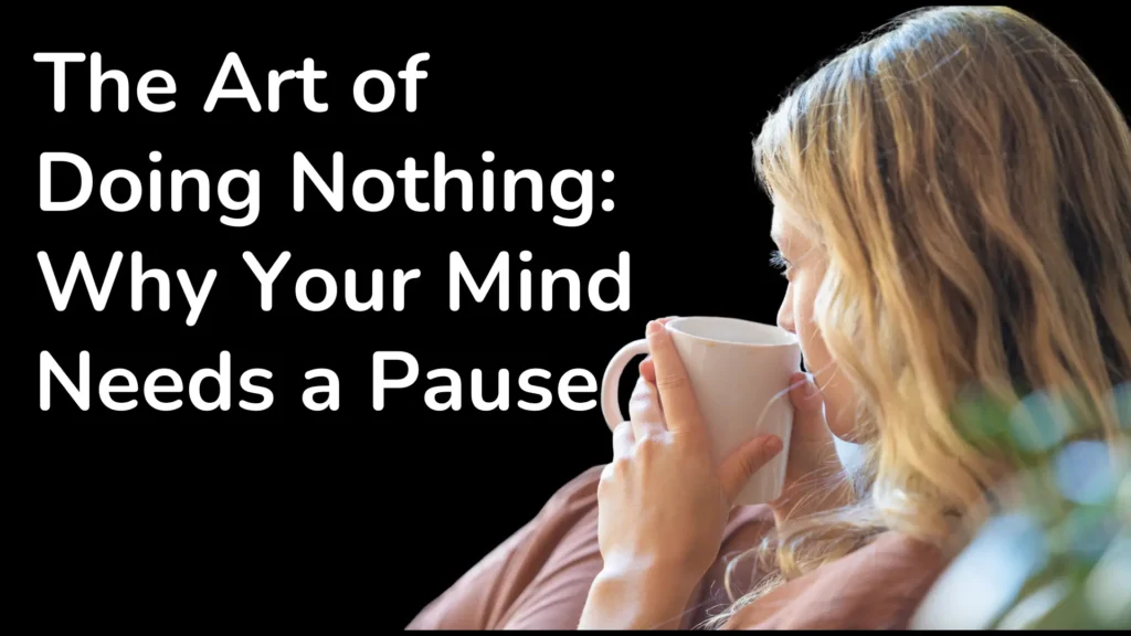 The Art of Doing Nothing: Why Your Mind Needs a Pause