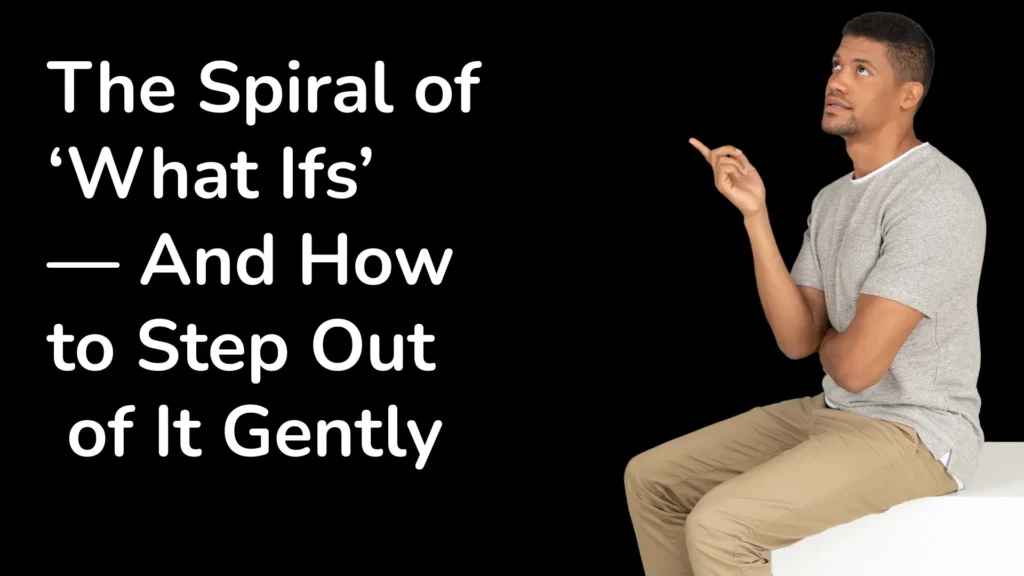 The Spiral of ‘What Ifs’ — And How to Step Out of It Gently