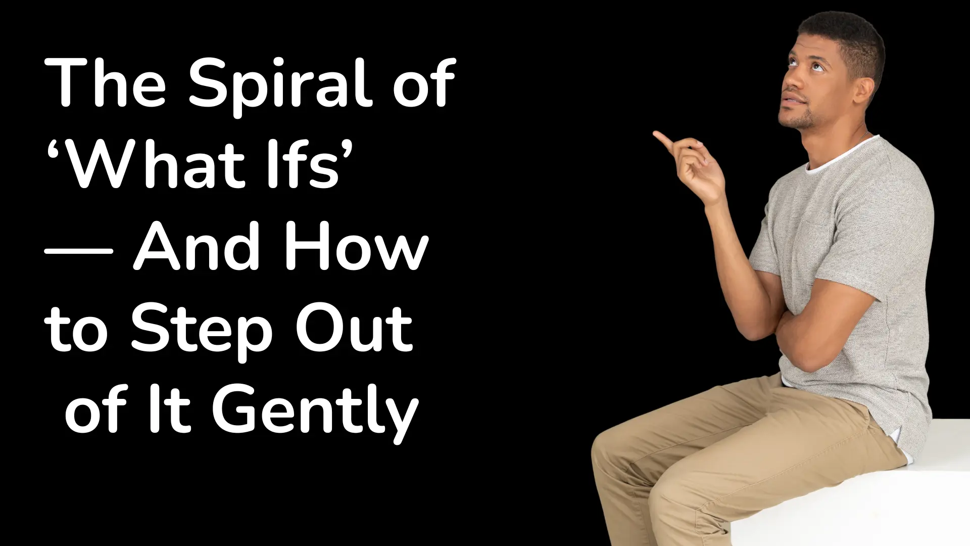 The Spiral of ‘What Ifs’ — And How to Step Out of It Gently