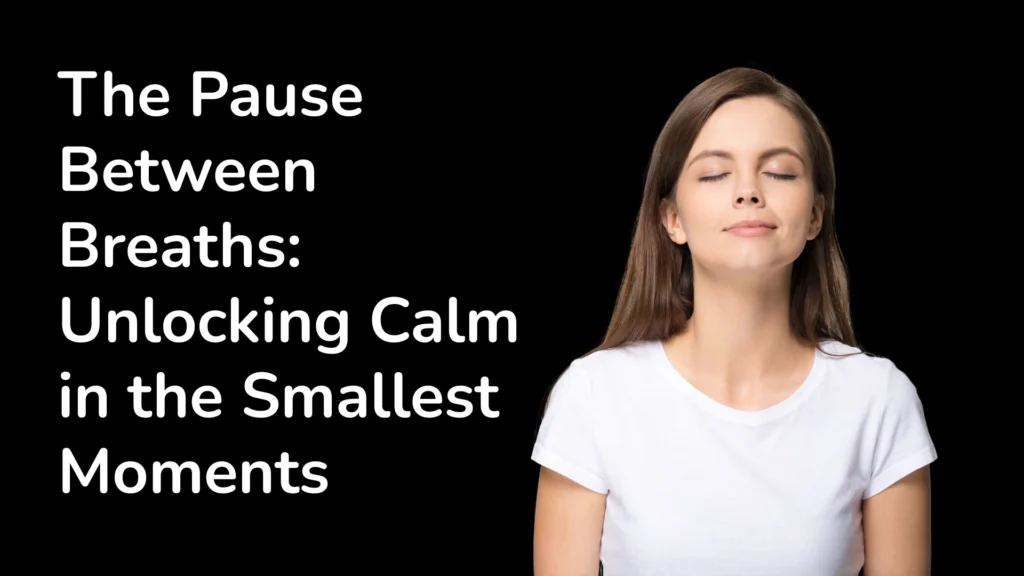 The Pause Between Breaths Unlocking Calm in the Smallest Moments