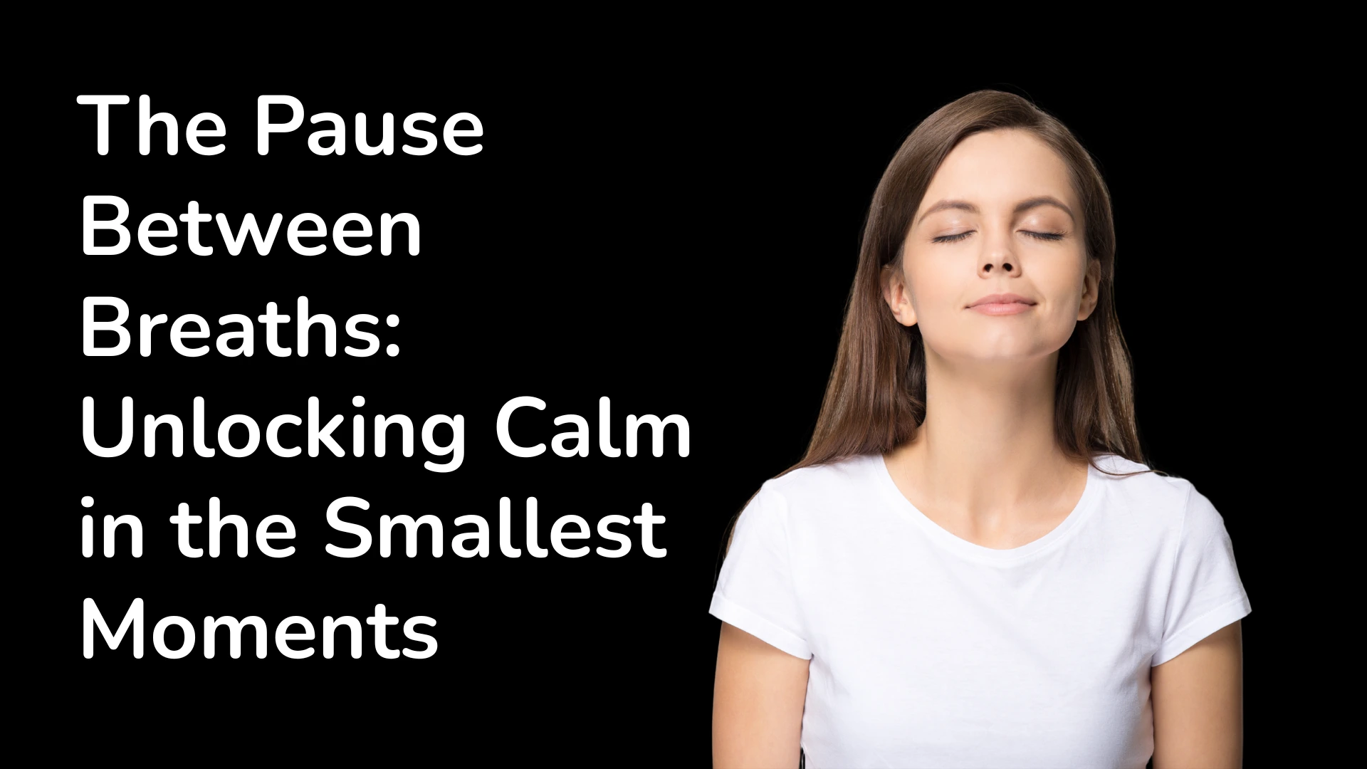 The Pause 
Between 
Breaths 
Unlocking Calm 
in the Smallest 
Moments